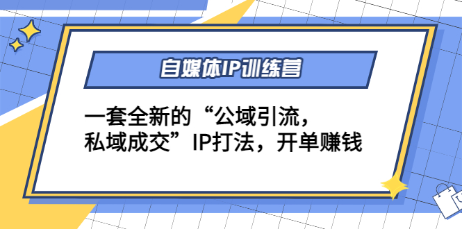 自媒体IP训练营(12+13期)，一套全新的“公域引流，私域成交”IP打法 开单赚钱-成可创学网