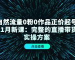 自然流量0粉0作品正价起号11月新课：完整的直播带货实操方案-成可创学网