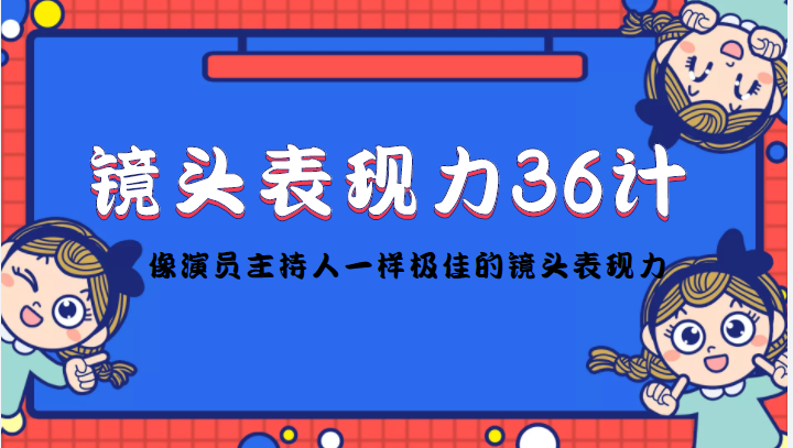 镜头表现力36计，做到像演员主持人这些职业的人一样，拥有极佳的镜头表现力-成可创学网