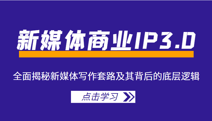 新媒体商业IP3.0，全面揭秘新媒体写作套路及其背后的底层逻辑（价值1299元）-成可创学网