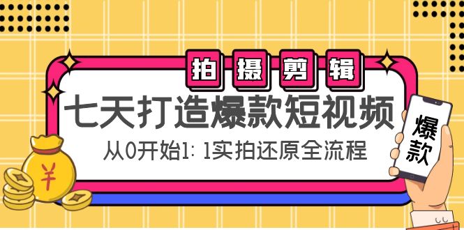 七天打造爆款短视频：拍摄+剪辑实操，从0开始1:1实拍还原实操全流程-成可创学网