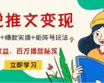 小说推文训练营：引流技巧+爆款实操+矩阵号玩法，百倍效益、百万播放秘笈-成可创学网