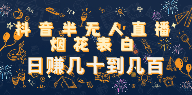 抖音半无人直播烟花表白，日赚几十到几百（教程+视频模板素材）-成可创学网
