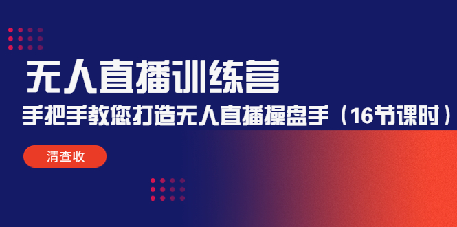 无人直播训练营：手把手教您打造无人直播操盘手（16节课时）-成可创学网