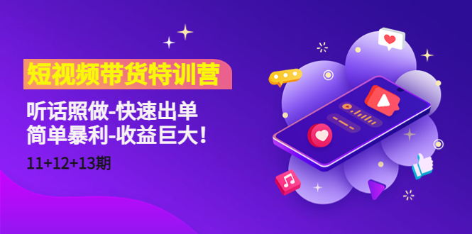 短视频带货特训营（11+12+13期）听话照做-快速出单-简单暴利-收益巨大！-成可创学网