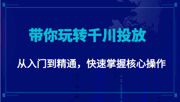 千万级直播操盘手带你玩转千川投放：从入门到精通，快速掌握核心操作-成可创学网