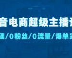 抖音电商超级主播课：0基础、0粉丝、0流量、爆单实操！-成可创学网