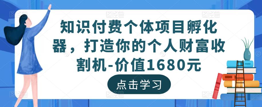 知识付费个体项目孵化器，打造你的个人财富收割机-价值1680元-成可创学网