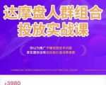 阿呆电商·达摩盘人群组合投放实战课,你以为推广不赚钱是技术问题,其实是你没有选好高价值消费客群-成可创学网