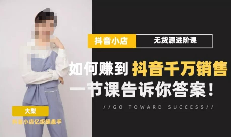 梨子会·抖店无货源进阶冲刺课，如何赚到抖音千万销售，这套课程会告诉你答案-成可创学网