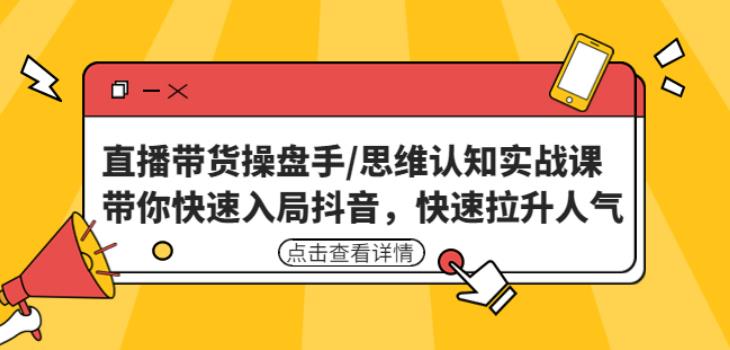 直播带货操盘手/思维认知实战课：带你快速入局抖音，快速拉升人气！-成可创学网
