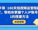 小平哥·180天短视频运营陪跑训练营,帮助你掌握个人IP账号从0-1的搭建方法-成可创学网