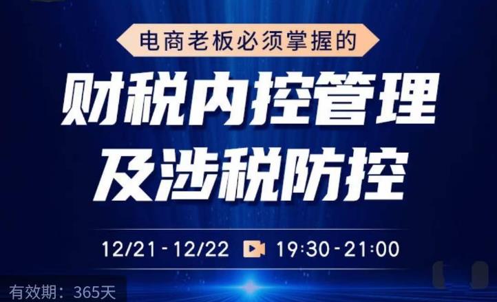 电商老板必须掌握的财税内控管理及涉税防控，解读新政下的税收政策，梳理公司财务架构-成可创学网