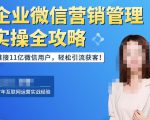 企业微信营销管理实操全攻略，链接11亿微信用户，轻松引流获客！-成可创学网