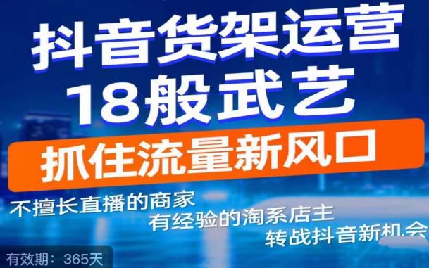 抖音电商新机会，抖音货架运营18般武艺，抓住流量新风口-成可创学网