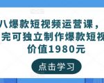 黑八爆款短视频运营课,新手学完可独立制作爆款短视频-价值1980元-成可创学网