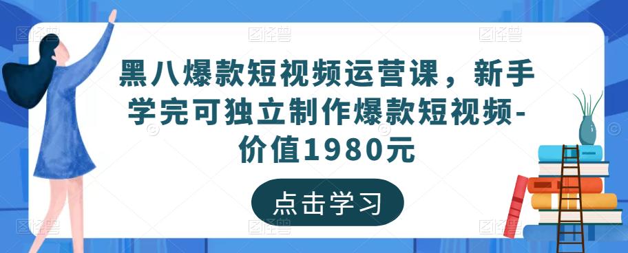 黑八爆款短视频运营课，新手学完可独立制作爆款短视频-价值1980元-成可创学网