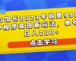 D1G馆长2023年收费990的抖音小程序变现新玩法，单号轻松日入200+-成可创学网