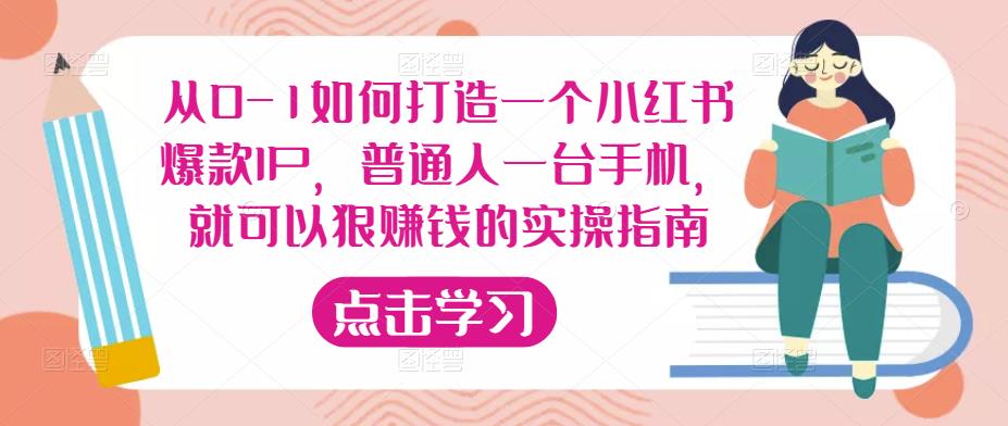 从0-1如何打造一个小红书爆款IP，普通人一台手机，就可以狠赚钱的实操指南-成可创学网