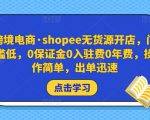跨境电商·shopee无货源开店,门槛低,0保证金0入驻费0年费,操作简单,出单迅速-成可创学网
