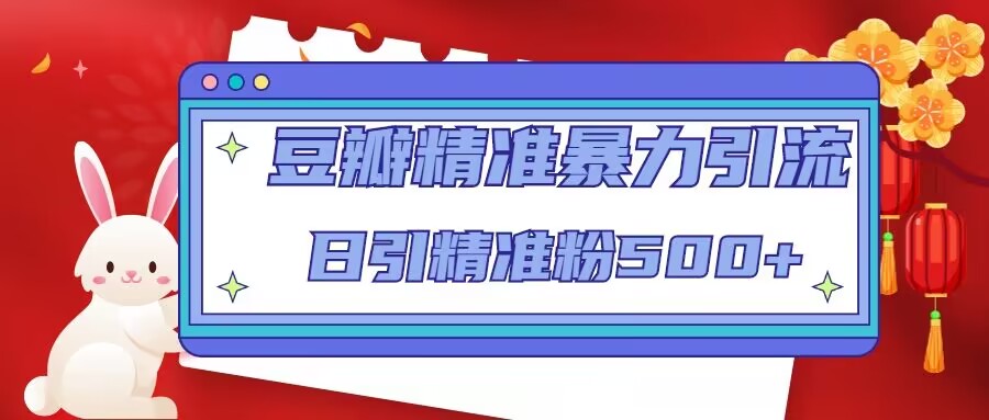 豆瓣精准暴力引流，日引精准粉500+【12课时】-成可创学网