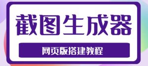 2023最新在线截图生成器源码+搭建视频教程,支持电脑和手机端在线制作生成-成可创学网