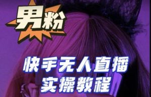 【男粉落地项目】零基础玩转男粉快手无人直播月入3w+,2023快手无人直播实操教程-成可创学网