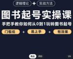 乐爸·图书起号实操课，手把手教你如何从0-1玩转图书起号-成可创学网