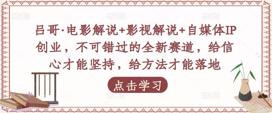 吕哥·电影解说+影视解说+自媒体IP创业，不可错过的全新赛道，给信心才能坚持，给方法才能落地-成可创学网