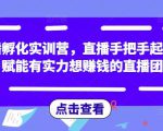 直播孵化实训营，直播手把手起号，赋能有实力想赚钱的直播团队-成可创学网