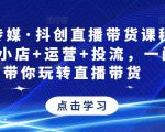 星玥传媒·抖创直播带货课程,达人+小店+运营+投流,一门课带你玩转直播带货-成可创学网