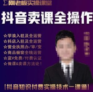 刚老板实操课堂抖音卖课全操作,抖音知识付费实操技术一课通-成可创学网