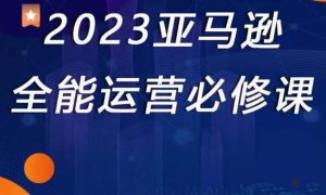 2023亚马逊全能运营必修课,全面认识亚马逊平台+精品化选品+CPC广告的极致打法-成可创学网