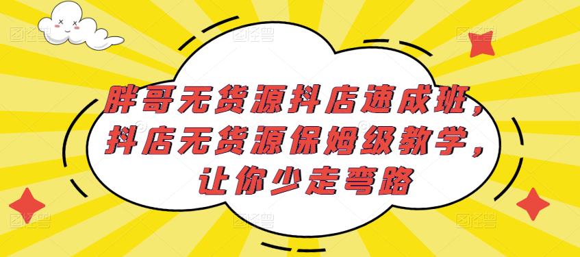 胖哥无货源抖店速成班，抖店无货源保姆级教学，让你少走弯路-成可创学网