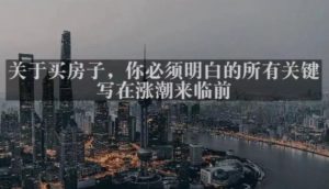 灏泽最新付费文章共享·《关于买房子,你必须明白的所有关键-写在涨潮来临前》-成可创学网