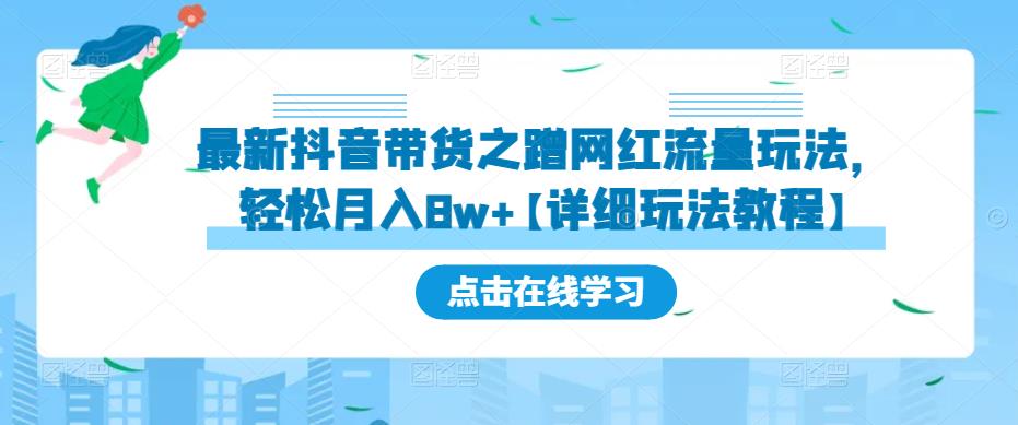 最新抖音带货之蹭网红流量玩法，轻松月入8w+【详细玩法教程】-成可创学网