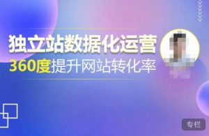 独立站数据化运营,360度提升网站转化率,亿级独立站大卖,带你用数据说话,提升转化率超过4%-成可创学网