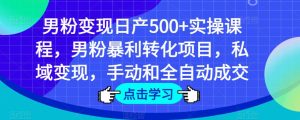 男粉变现日产500+实操课程,男粉暴利转化项目,私域变现,手动和全自动成交-成可创学网