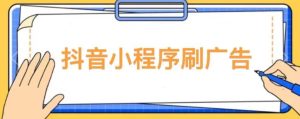 【低保项目】抖音小程序刷广告变现玩法,需要自己动手去刷,多劳多得【详细教程】-成可创学网