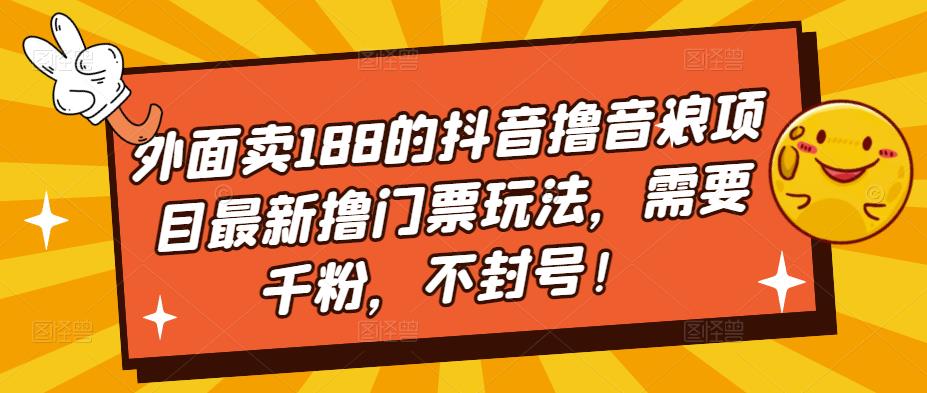 外面卖188的抖音撸音浪项目最新撸门票玩法，需要千粉，不封号！-成可创学网