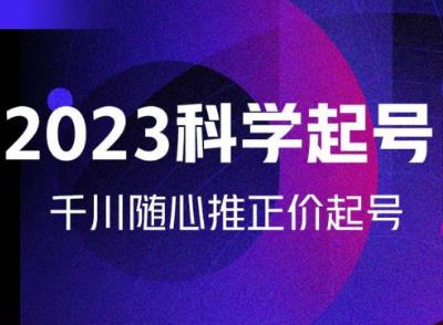 金龙2023科学起号，千川随心推投放实战课，千川随心推正价起号-成可创学网