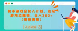 快手游戏合伙人计划项目,边玩游戏边赚钱,日入200+【视频课程】-成可创学网