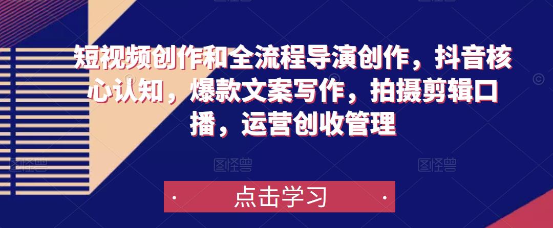 短视频创作和全流程导演创作，抖音核心认知，爆款文案写作，拍摄剪辑口播，运营创收管理-成可创学网