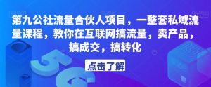 第九公社流量合伙人项目,一整套私域流量课程,教你在互联网搞流量,卖产品,搞成交,搞转化-成可创学网