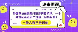 外面卖588最新抖音多实名技术，一个身份证认证多个抖音（会员自测）-成可创学网