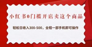 小红书0门槛开店卖这个商品，轻松日收入300-500，全程一部手机即可操作-成可创学网