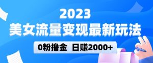 2023美女流量变现最新玩法,0粉撸金,日赚2000+,实测日引流300+-成可创学网