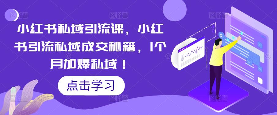 小红书私域引流课，小红书引流私域成交秘籍，1个月加爆私域！-成可创学网
