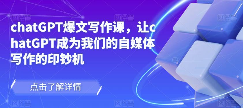 chatGPT爆文写作课，让chatGPT成为我们的自媒体写作的印钞机-成可创学网