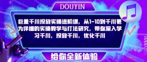 巨量千川投放实操进阶课,从1-10到千川更为详细的实操教学与打法研究,带你深入学习千川,投放千川,优化千川-成可创学网